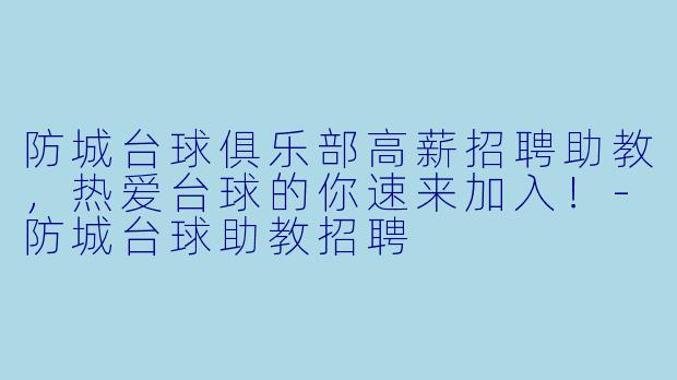 防城台球俱乐部高薪招聘助教,热爱台球的你速来加入!-防城台球助教招聘