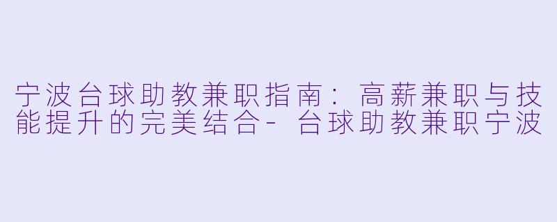 宁波台球助教兼职指南:高薪兼职与技能提升的完美结合-台球助教兼职宁波