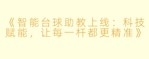 《智能台球助教上线:科技赋能,让每一杆都更精准》