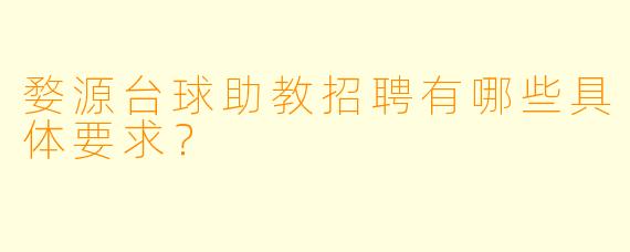 婺源台球助教招聘有哪些具体要求?