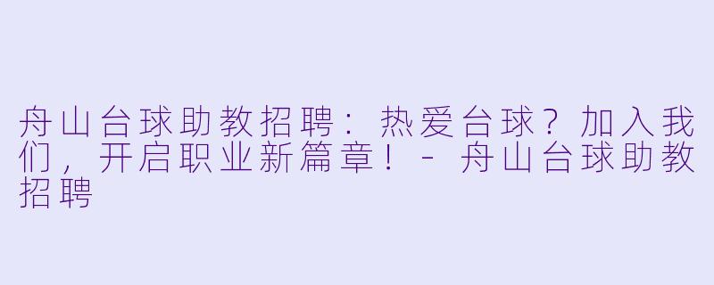 舟山台球助教招聘:热爱台球?加入我们,开启职业新篇章!-舟山台球助教招聘