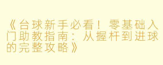 《台球新手必看!零基础入门助教指南:从握杆到进球的完整攻略》