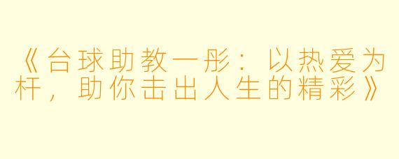 《台球助教一彤:以热爱为杆,助你击出人生的精彩》