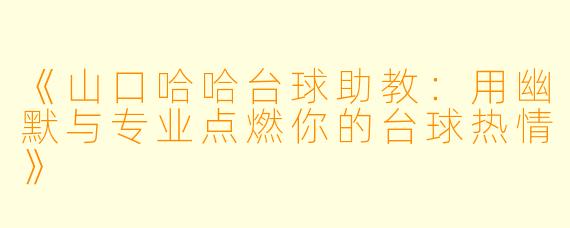 《山口哈哈台球助教:用幽默与专业点燃你的台球热情》