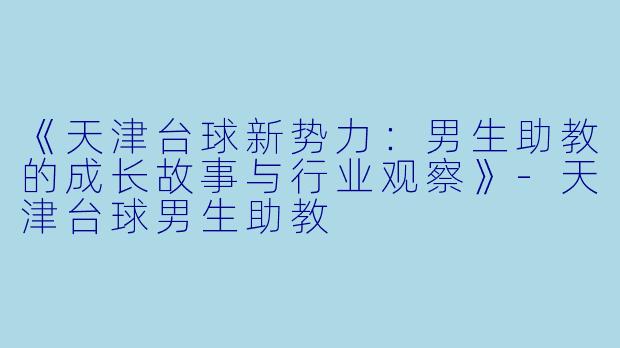 《天津台球新势力:男生助教的成长故事与行业观察》-天津台球男生助教