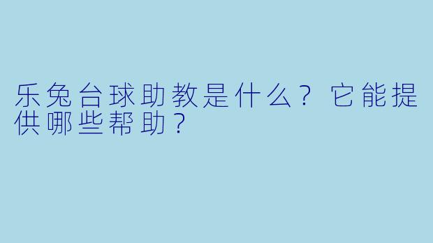乐兔台球助教是什么？它能提供哪些帮助？