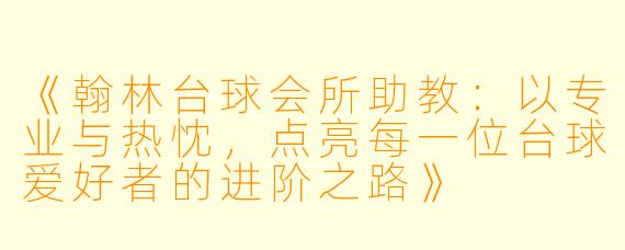《翰林台球会所助教:以专业与热忱,点亮每一位台球爱好者的进阶之路》