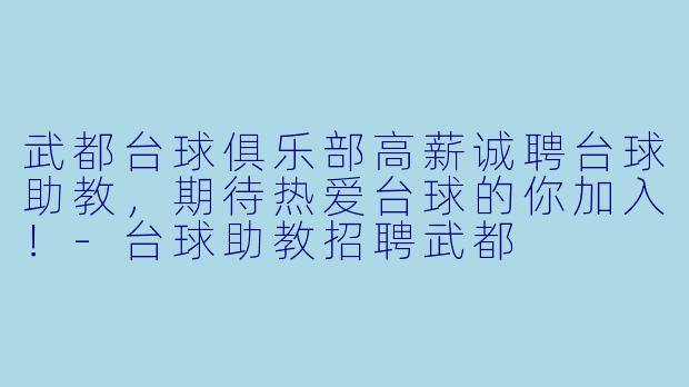 武都台球俱乐部高薪诚聘台球助教,期待热爱台球的你加入!-台球助教招聘武都