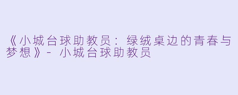 《小城台球助教员:绿绒桌边的青春与梦想》-小城台球助教员