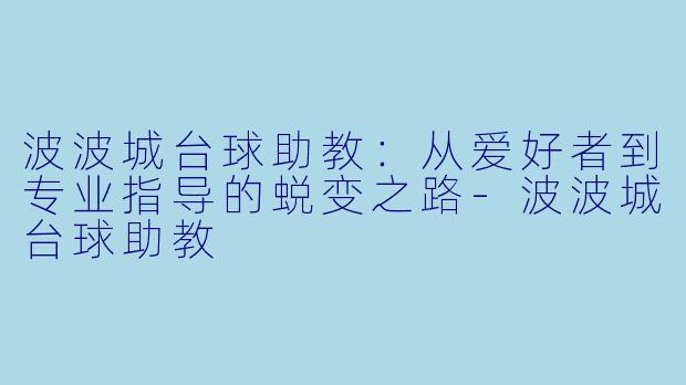 波波城台球助教:从爱好者到专业指导的蜕变之路-波波城台球助教
