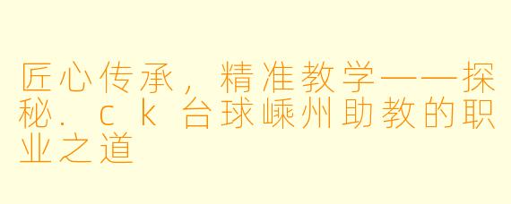 匠心传承,精准教学——探秘.ck台球嵊州助教的职业之道
