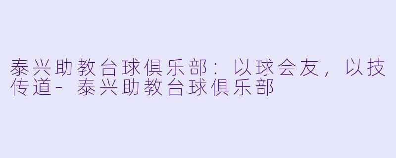 泰兴助教台球俱乐部:以球会友,以技传道-泰兴助教台球俱乐部