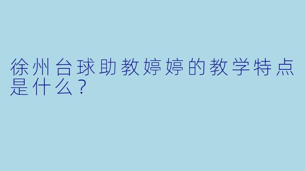 徐州台球助教婷婷的教学特点是什么？