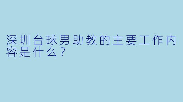 深圳台球男助教的主要工作内容是什么？