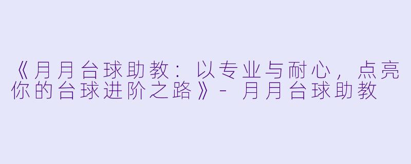《月月台球助教:以专业与耐心,点亮你的台球进阶之路》-月月台球助教
