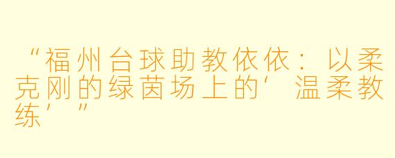 “福州台球助教依依:以柔克刚的绿茵场上的‘温柔教练’”