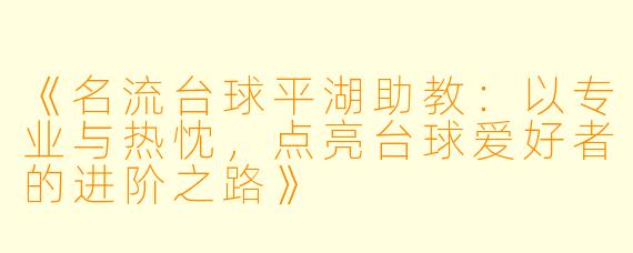 《名流台球平湖助教:以专业与热忱,点亮台球爱好者的进阶之路》