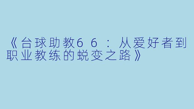 《台球助教66:从爱好者到职业教练的蜕变之路》