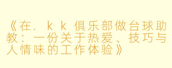 《在.kk俱乐部做台球助教:一份关于热爱、技巧与人情味的工作体验》