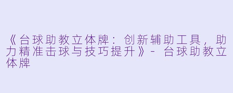 《台球助教立体牌:创新辅助工具,助力精准击球与技巧提升》-台球助教立体牌