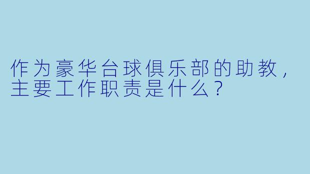 作为豪华台球俱乐部的助教，主要工作职责是什么？
