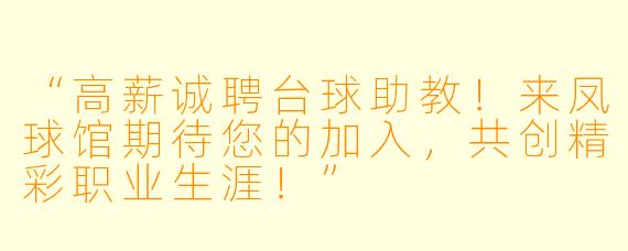 “高薪诚聘台球助教!来凤球馆期待您的加入,共创精彩职业生涯!”