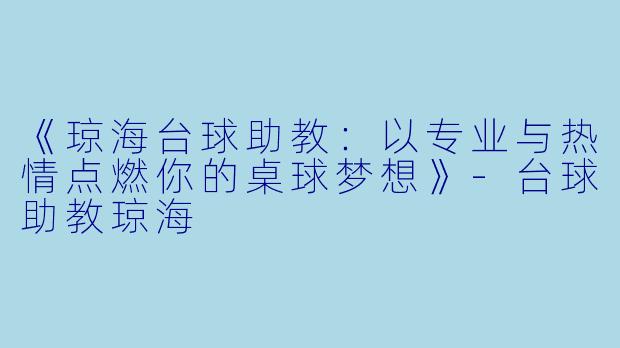 《琼海台球助教:以专业与热情点燃你的桌球梦想》-台球助教琼海