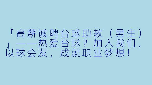 「高薪诚聘台球助教(男生)」——热爱台球?加入我们,以球会友,成就职业梦想!