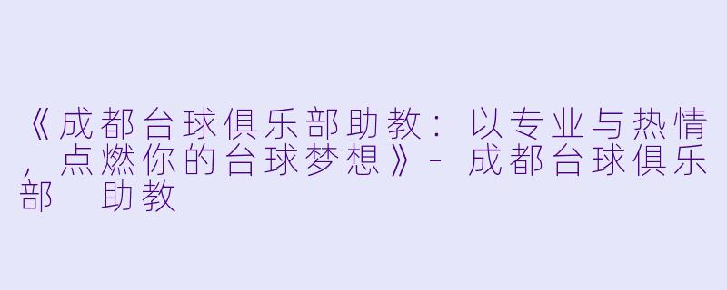 《成都台球俱乐部助教:以专业与热情,点燃你的台球梦想》-成都台球俱乐部 助教