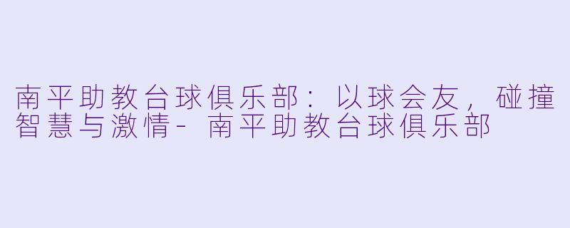 南平助教台球俱乐部:以球会友,碰撞智慧与激情-南平助教台球俱乐部