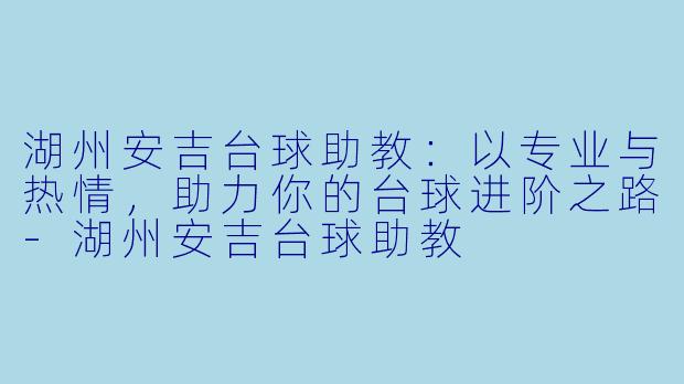 湖州安吉台球助教:以专业与热情,助力你的台球进阶之路-湖州安吉台球助教