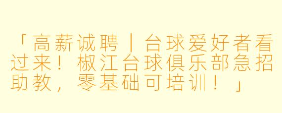 「高薪诚聘|台球爱好者看过来!椒江台球俱乐部急招助教,零基础可培训!」