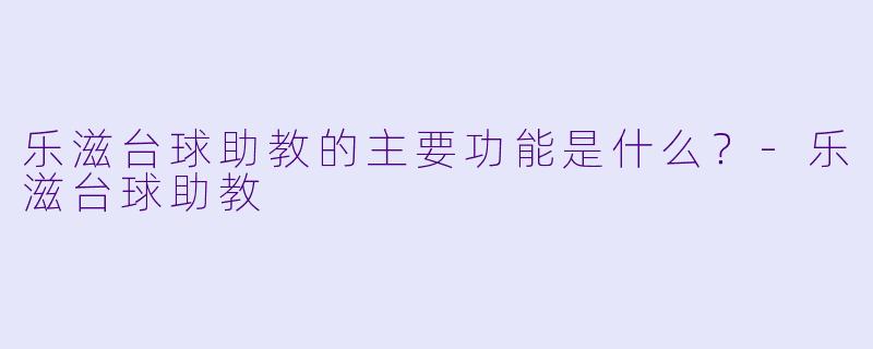 乐滋台球助教的主要功能是什么？-乐滋台球助教