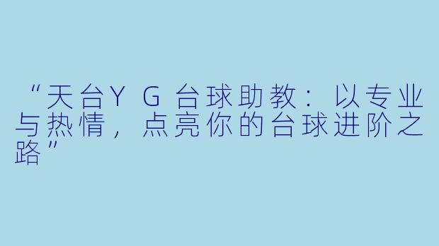 “天台YG台球助教:以专业与热情,点亮你的台球进阶之路”