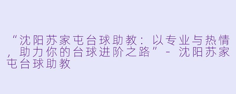 “沈阳苏家屯台球助教:以专业与热情,助力你的台球进阶之路”-沈阳苏家屯台球助教