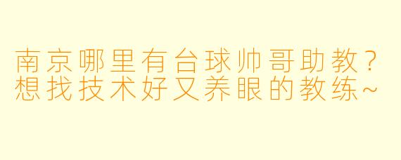 南京哪里有台球帅哥助教？想找技术好又养眼的教练~
