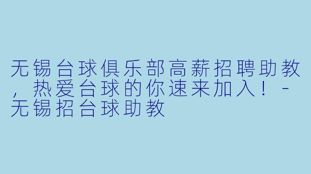 无锡台球俱乐部高薪招聘助教,热爱台球的你速来加入!-无锡招台球助教