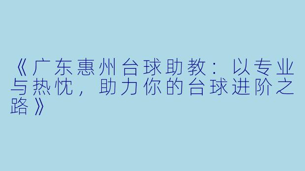 《广东惠州台球助教:以专业与热忱,助力你的台球进阶之路》