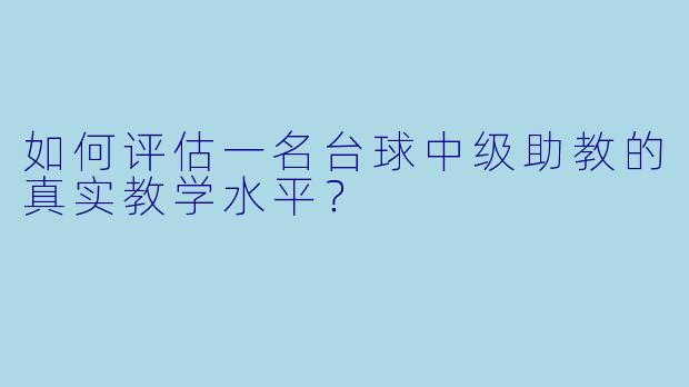 如何评估一名台球中级助教的真实教学水平?