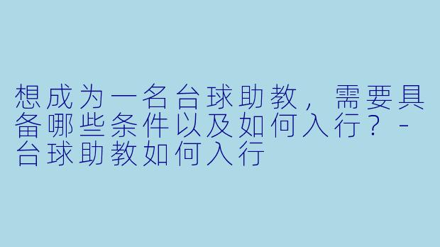想成为一名台球助教,需要具备哪些条件以及如何入行?-台球助教如何入行