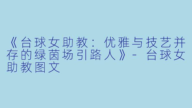 《台球女助教：优雅与技艺并存的绿茵场引路人》-台球女助教图文