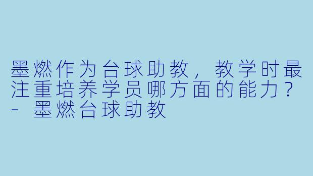 墨燃作为台球助教，教学时最注重培养学员哪方面的能力？