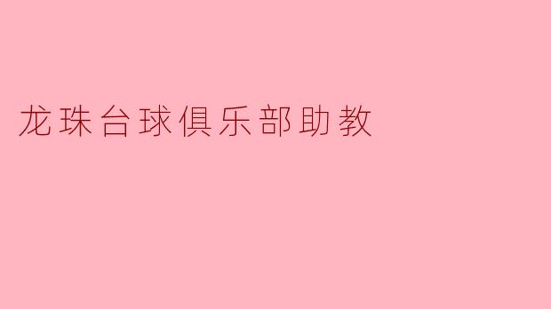 龙珠台球俱乐部助教的主要工作职责是什么？