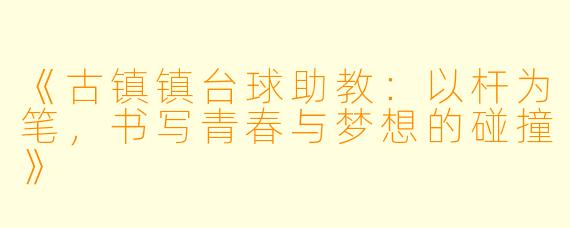 《古镇镇台球助教:以杆为笔,书写青春与梦想的碰撞》