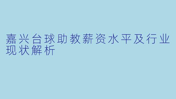 嘉兴台球助教薪资水平及行业现状解析