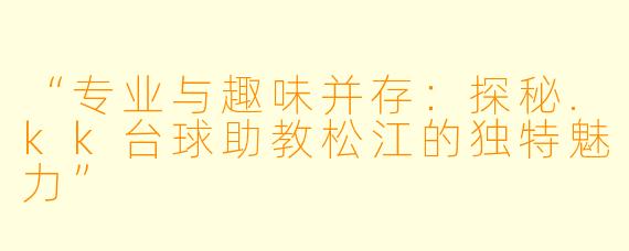 “专业与趣味并存:探秘.kk台球助教松江的独特魅力”