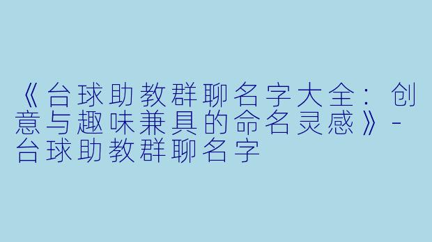 《台球助教群聊名字大全：创意与趣味兼具的命名灵感》-台球助教群聊名字