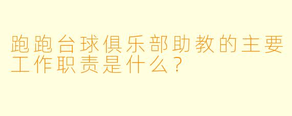 跑跑台球俱乐部助教的主要工作职责是什么？