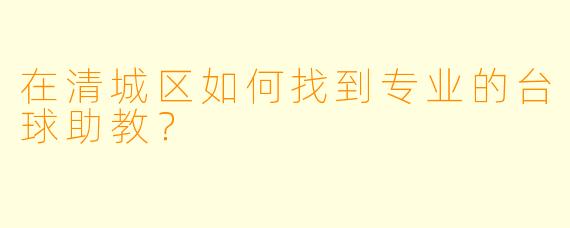 在清城区如何找到专业的台球助教?