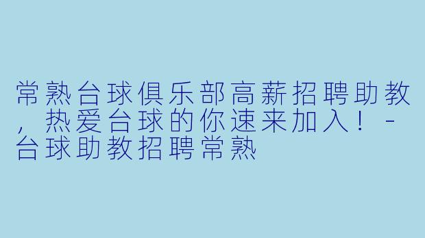 常熟台球俱乐部高薪招聘助教,热爱台球的你速来加入!-台球助教招聘常熟